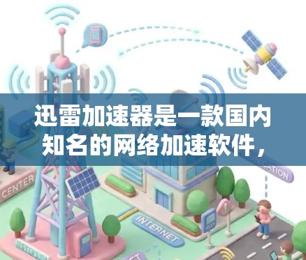 迅雷加速器是一款国内知名的网络加速软件,但如果你正在考虑海外加速或对网络配置感兴趣,可以考虑以下几种海外加速软件
