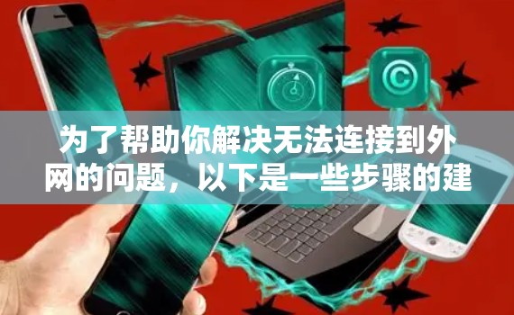 为了帮助你解决无法连接到外网的问题，以下是一些步骤的建议