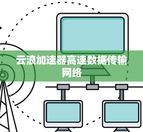 云浪加速器高速数据传输网络