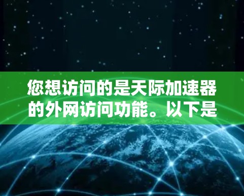 您想访问的是天际加速器的外网访问功能。以下是一些信息和步骤,帮助您进行访问