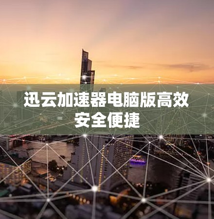 迅云加速器电脑版高效安全便捷