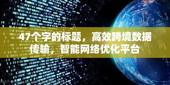 47个字的标题，高效跨境数据传输，智能网络优化平台