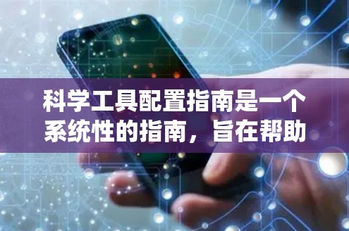 科学工具配置指南是一个系统性的指南，旨在帮助用户正确使用各种科学工具。以下是对指南的详细说明