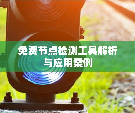 免费节点检测工具解析与应用案例