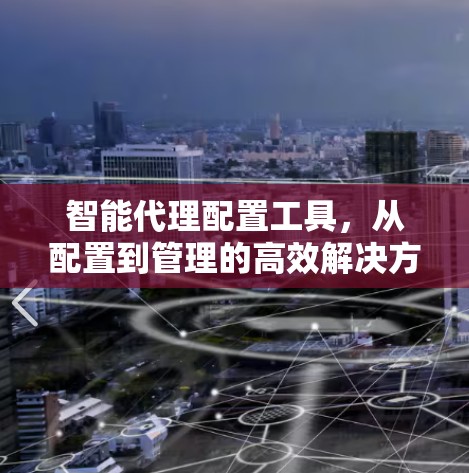 智能代理配置工具，从配置到管理的高效解决方案