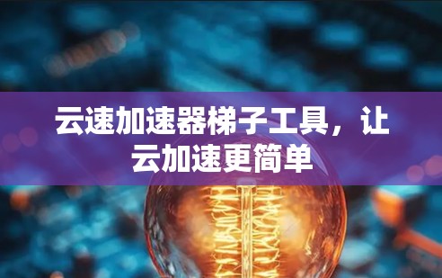 云速加速器梯子工具,让云加速更简单