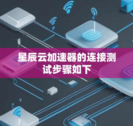 星辰云加速器的连接测试步骤如下