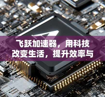 飞跃加速器，用科技改变生活，提升效率与幸福感！