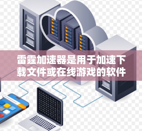 雷霆加速器是用于加速下载文件或在线游戏的软件，广泛应用于PC、手机等多种设备上。如果你正在寻找手机端的雷霆加速器，以下是一些关键信息和使用方法