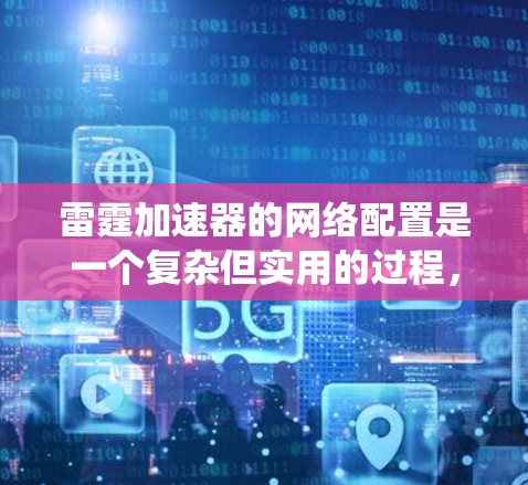 雷霆加速器的网络配置是一个复杂但实用的过程,确保设备能够高效连接到网络。以下是一个系统化的指南,帮助您正确配置雷霆加速器的网络