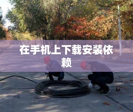 在手机上下载安装依赖
