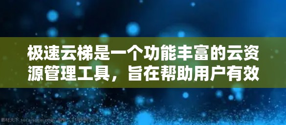 极速云梯是一个功能丰富的云资源管理工具，旨在帮助用户有效管理云服务，优化资源利用和成本。以下是对极速云梯使用指南的详细步骤