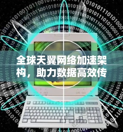 全球天翼网络加速架构，助力数据高效传输的未来之光