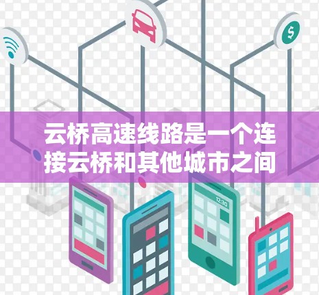 云桥高速线路是一个连接云桥和其他城市之间的高速公路项目,旨在提升交通效率和通行速度。以下是对该高速线路的详细信息