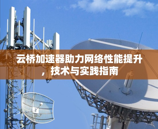 云桥加速器助力网络性能提升，技术与实践指南