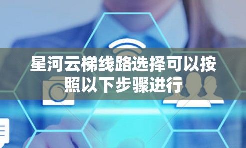 星河云梯线路选择可以按照以下步骤进行