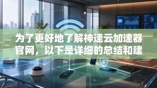 为了更好地了解神速云加速器官网,以下是详细的总结和建议