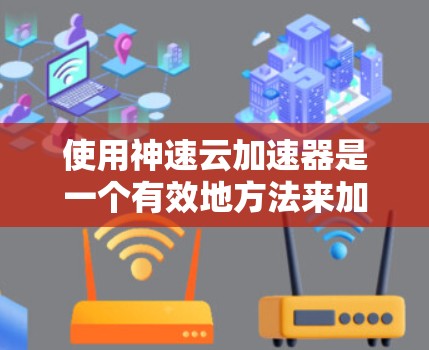 使用神速云加速器是一个有效地方法来加速网页速度,以下是一步步的教程