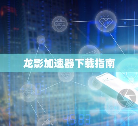龙影加速器下载指南