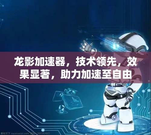 龙影加速器,技术领先,效果显著,助力加速至自由
