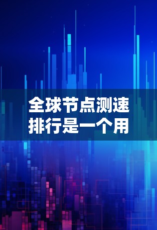 全球节点测速排行是一个用于评估交通网络节点性能和整体交通状况的工具,广泛应用于交通管理、城市规划、商业交通和农业等领域。以下是该排行的主要信息和应用