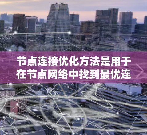 节点连接优化方法是用于在节点网络中找到最优连接结构的方法,广泛应用于结构设计、图像处理等领域。以下是对这些方法的详细总结