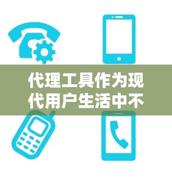 代理工具作为现代用户生活中不可或缺的一部分，其发展迅速，功能多样，为用户提供便利和便捷。以下是代理工具的详细分类及其特点