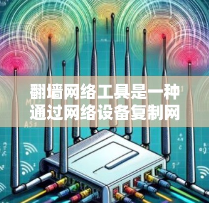翻墙网络工具是一种通过网络设备复制网络内容到另一个网络环境的方法,通常用于访问其他设备、虚拟网络或共享资源。以下是对翻墙网络工具的详细介绍及推荐