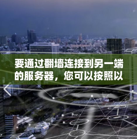 要通过翻墙连接到另一端的服务器,您可以按照以下步骤进行
