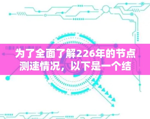 为了全面了解226年的节点测速情况,以下是一个结构化的总结和分析
