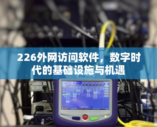 226外网访问软件，数字时代的基础设施与机遇