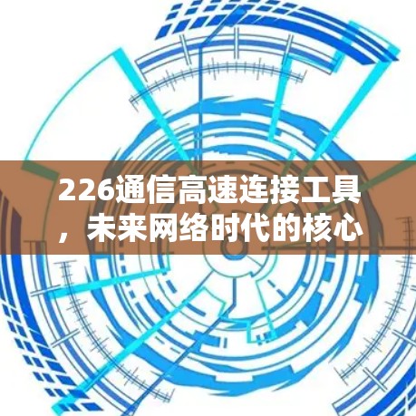 226通信高速连接工具,未来网络时代的核心解决方案
