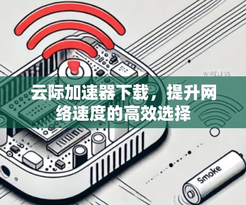 云际加速器下载，提升网络速度的高效选择