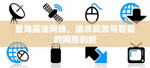 星海高速网络,追求高效与智能的网络创新