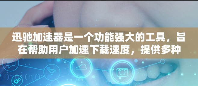 迅驰加速器是一个功能强大的工具，旨在帮助用户加速下载速度，提供多种格式支持，加密下载、下载提醒以及自定义设置。以下是逐步的使用指南