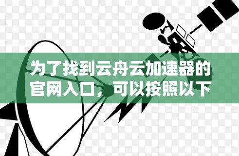 为了找到云舟云加速器的官网入口,可以按照以下步骤进行
