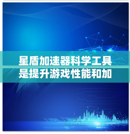 星盾加速器科学工具是提升游戏性能和加速效率的重要技术,结合了先进的优化算法和科学方法。以下是一个有条理的解释,涵盖星盾加速器的基本概念、科学工具的应用、优化技巧、解决方案以及未来的发展方向