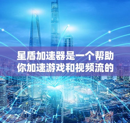 星盾加速器是一个帮助你加速游戏和视频流的工具,通常它会通过网络连接加速其他应用或网站。如果你遇到了连接问题或加速器性能下降,以下是一些可能有助于优化连接的建议 星盾加速器是一个帮助你加速游戏和视频流的工具,通常它会通过网络连接加速其他应用或网站。如果你遇到了连接问题或加速器性能下降,以下是一些可能有助于优化连接的建议