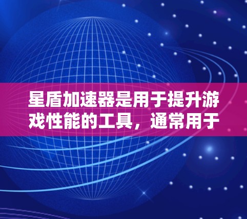 星盾加速器是用于提升游戏性能的工具，通常用于加速游戏资源（如文件、存储设备等）以下是一些关于测试加速器性能的步骤和建议