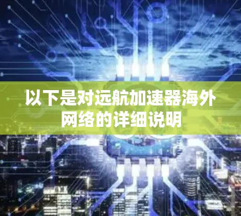 以下是对远航加速器海外网络的详细说明 以下是对远航加速器海外网络的详细说明