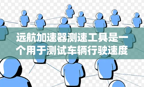 远航加速器测速工具是一个用于测试车辆行驶速度的设备,通常与汽车的加速系统或速度计相关。以下是对其的一些详细信息