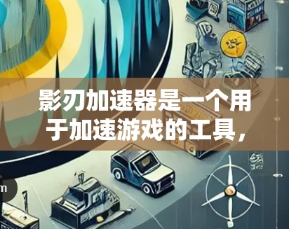 影刃加速器是一个用于加速游戏的工具,旨在帮助用户更快地下载和运行游戏。以下是对影刃加速器的详细介绍