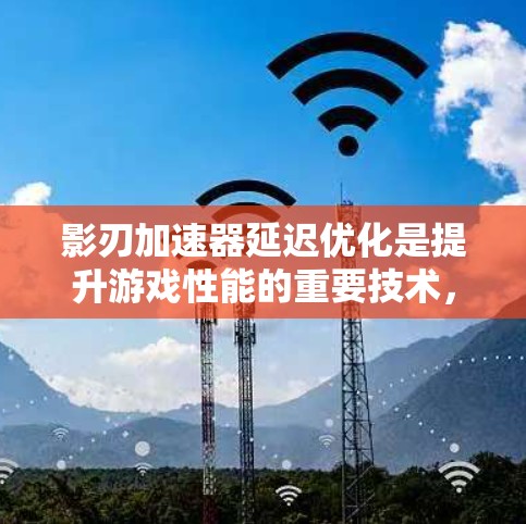 影刃加速器延迟优化是提升游戏性能的重要技术,通过多种策略来减少延迟,提高游戏运行效率。以下是延迟优化的关键点和实践建议