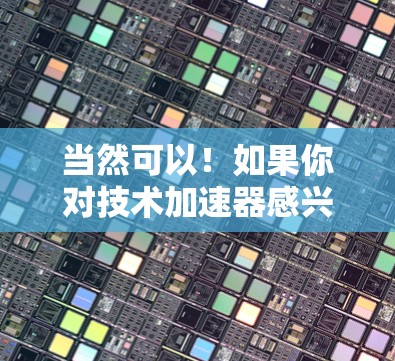 当然可以！如果你对技术加速器感兴趣，以下是一些免费或免费使用的加速器下载链接，可以帮助你提升技术能力