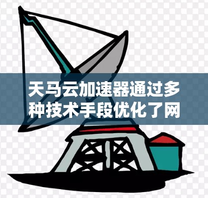 天马云加速器通过多种技术手段优化了网络性能，以下是对其网络优化的详细分析和进一步优化方向