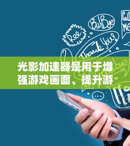 光影加速器是用于增强游戏画面、提升游戏流畅度的工具,它们通常支持多种加速器格式,如SSP、DirectX、DirectX 12等。以下是一些免费、简单易用的光影加速器推荐,适合在手机上使用
