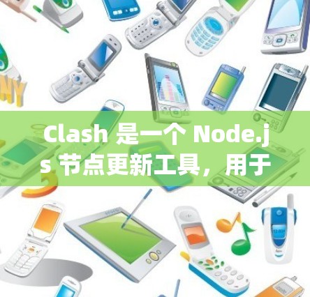Clash 是一个 Node.js 节点更新工具,用于自动更新节点的资源,如数据库、文件和日志。以下是详细的 Clash 节点更新方法
