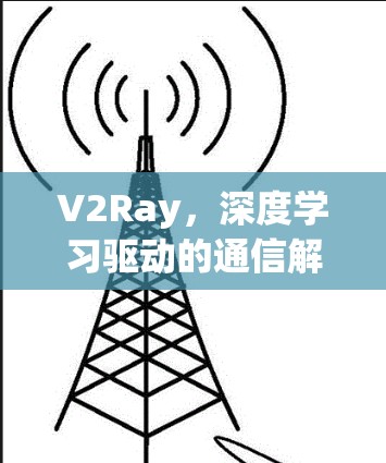 V2Ray,深度学习驱动的通信解决方案