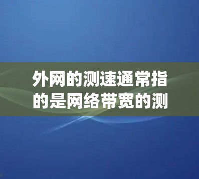 外网的测速通常指的是网络带宽的测试结果,通常以Mbps(兆比特每秒)或Gbps(千兆比特每秒)为单位。以下是一些常见的外网测速及其解释