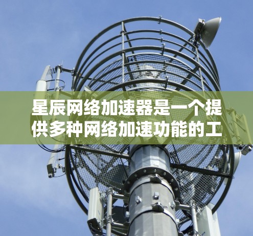 星辰网络加速器是一个提供多种网络加速功能的工具，通常用于提高网络连接速度和稳定性。以下是星辰网络加速器的一些关键特点